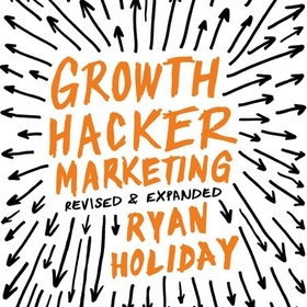 Growth Hacker Marketing - A Primer on the Future of PR, Marketing and Advertising (lydbok) av Ryan Holiday