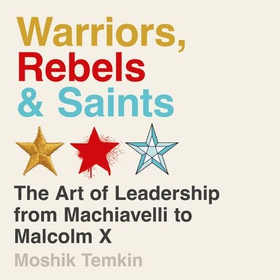 Warriors, Rebels and Saints - The Art of Leadership from Machiavelli to Malcolm X (lydbok) av Moshik Temkin