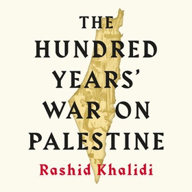 The Hundred Years' War on Palestine - A History of Settler Colonial Conquest and Resistance (lydbok) av Rashid I. Khalidi