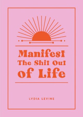 Manifest the Shit Out of Life - All the Tips, Tricks and Techniques You Need to Manifest Your Dream Life (ebok) av Lydia Levine