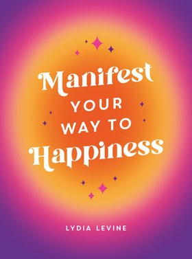 Manifest Your Way to Happiness - All the Tips, Tricks and Techniques You Need to Manifest Your Dream Life (ebok) av Lydia Levine