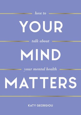 Your Mind Matters - How to Talk About Your Mental Health (ebok) av Katy Georgiou