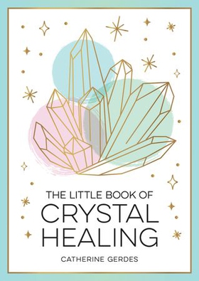 The Little Book of Crystal Healing - A Beginner’s Guide to Harnessing the Healing Power of Crystals (ebok) av Catherine Gerdes