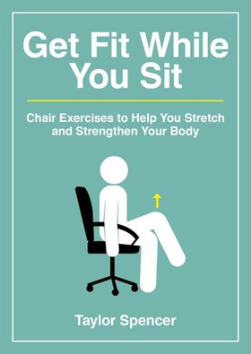 Get Fit While You Sit - Chair Exercises to Help You Stretch and Strengthen Your Body (ebok) av Ukjent