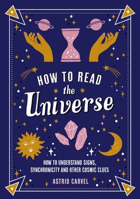 How to Read the Universe - The Beginner's Guide to Understanding Signs, Synchronicity and Other Cosmic Clues (ebok) av Astrid Carvel