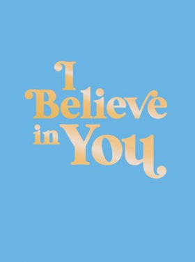 I Believe in You - Uplifting Quotes and Powerful Affirmations to Fill You with Confidence (ebok) av Summersdale Publishers