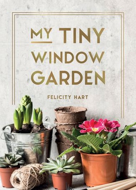 My Tiny Window Garden - Simple Tips to Help You Grow Your Own Indoor or Outdoor Micro-Garden (ebok) av Felicity Hart
