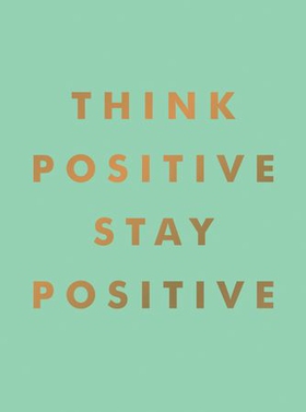 Think Positive, Stay Positive - Inspirational Quotes and Motivational Affirmations to Lift Your Spirits (ebok) av Summersdale Publishers