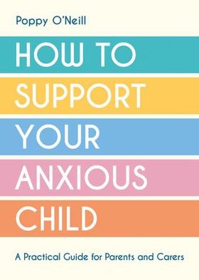 How to Support Your Anxious Child - A Practical Guide for Parents and Carers (ebok) av Poppy O'Neill