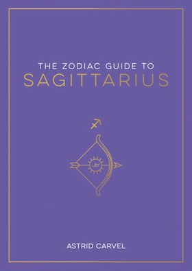 The Zodiac Guide to Sagittarius - The Ultimate Guide to Understanding Your Star Sign, Unlocking Your Destiny and Decoding the Wisdom of the Stars (ebok) av Astrid Carvel