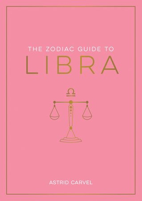 The Zodiac Guide to Libra - The Ultimate Guide to Understanding Your Star Sign, Unlocking Your Destiny and Decoding the Wisdom of the Stars (ebok) av Astrid Carvel