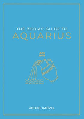 The Zodiac Guide to Aquarius - The Ultimate Guide to Understanding Your Star Sign, Unlocking Your Destiny and Decoding the Wisdom of the Stars (ebok) av Astrid Carvel