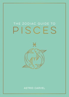 The Zodiac Guide to Pisces - The Ultimate Guide to Understanding Your Star Sign, Unlocking Your Destiny and Decoding the Wisdom of the Stars (ebok) av Astrid Carvel