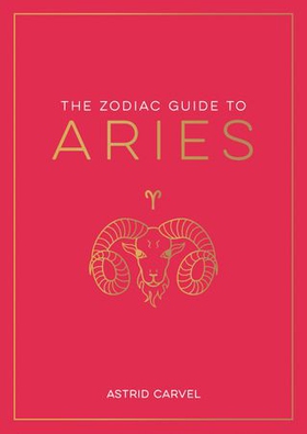 The Zodiac Guide to Aries - The Ultimate Guide to Understanding Your Star Sign, Unlocking Your Destiny and Decoding the Wisdom of the Stars (ebok) av Astrid Carvel