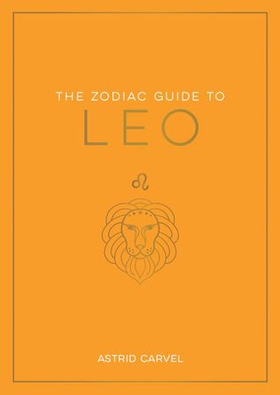 The Zodiac Guide to Leo - The Ultimate Guide to Understanding Your Star Sign, Unlocking Your Destiny and Decoding the Wisdom of the Stars (ebok) av Astrid Carvel