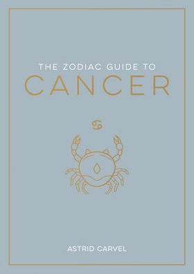 The Zodiac Guide to Cancer - The Ultimate Guide to Understanding Your Star Sign, Unlocking Your Destiny and Decoding the Wisdom of the Stars (ebok) av Astrid Carvel