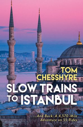 Slow Trains to Istanbul - ...And Back: A 4,570-Mile Adventure on 55 Rides (ebok) av Tom Chesshyre