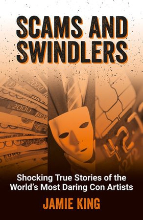 Scams and Swindlers - Shocking True Stories of the World’s Most Daring Con Artists (ebok) av Jamie King