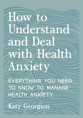 How to Understand and Deal with Health Anxiety - Everything You Need to Know to Manage Health Anxiety (ebok) av Katy Georgiou