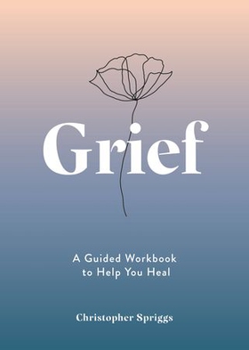 Grief - A Guided Workbook to Help You Heal (ebok) av Christopher Spriggs