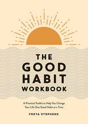 The Good Habit Workbook - A Practical Toolkit to Help You Change Your Life One Good Habit at a Time (ebok) av Freya Stephens