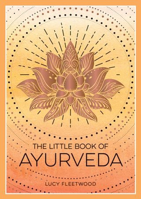 The Little Book of Ayurveda - A Beginner's Guide to the Art of Balancing Mind, Body and Spirit (ebok) av Lucy Fleetwood