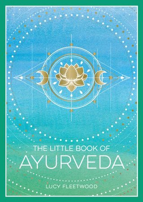 The Little Book of Ayurveda - A Beginner's Guide to the Art of Balancing Mind, Body and Spirit (ebok) av Lucy Fleetwood