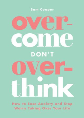 Overcome Don't Overthink - How to Ease Anxiety and Stop Worry Taking Over Your Life (ebok) av Sam Cooper