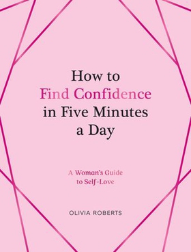 How to Find Confidence in Five Minutes a Day - A Woman's Guide to Self-Love (ebok) av Olivia Roberts