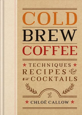 Cold Brew Coffee - Techniques, Recipes & Cocktails for Coffee's Hottest Trend (ebok) av Chloë Callow