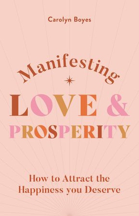 Manifesting Love and Prosperity - How to manifest everything you deserve (ebok) av Carolyn Boyes