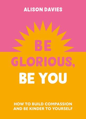 Be Glorious, Be You - How to build compassion and be kinder to yourself (ebok) av Alison Davies