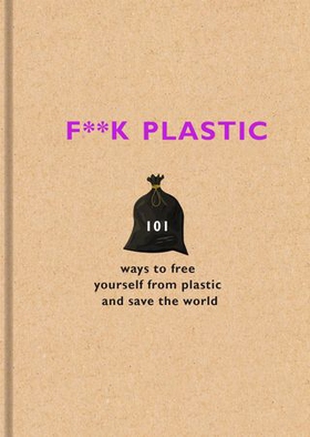 F**k Plastic - 101 ways to free yourself from plastic and save the world (ebok) av The F Team