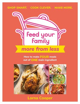 Feed Your Family: More From Less - Shop smart. Cook clever. Make more. - How to make four meals out of one main ingredient. (ebok) av Lorna Cooper