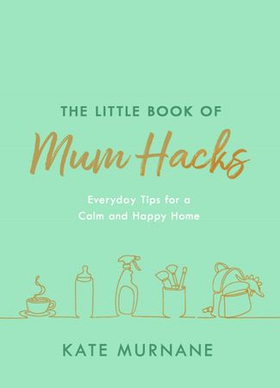 The Little Book of Mum Hacks - Over 150+ life-changing tips and a must-read for expecting and new mums! (ebok) av Kate Murnane
