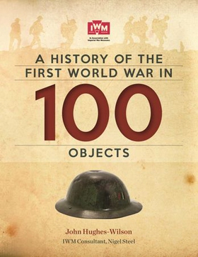A History Of The First World War In 100 Objects - In Association With The Imperial War Museum (ebok) av John Hughes-Wilson