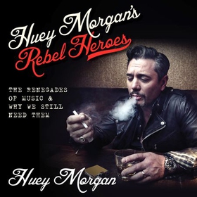 Huey Morgan's Rebel Heroes - The Renegades of Music & Why We Still Need Them (lydbok) av Huey Morgan