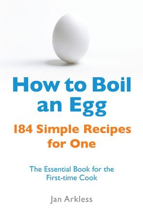 How to Boil an Egg - 184 Simple Recipes for One - The Essential Book for the First-Time Cook (ebok) av Jan Arkless