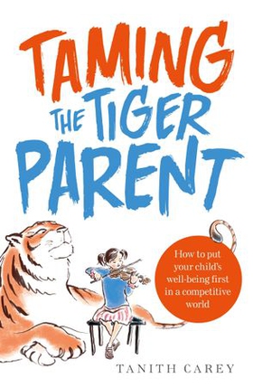 Taming the Tiger Parent - How to put your child's well-being first in a competitive world (ebok) av Tanith Carey