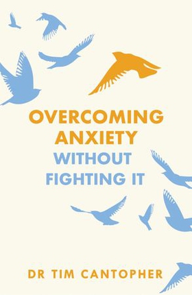 Overcoming Anxiety Without Fighting It - The powerful self help book for anxious people from Dr Tim Cantopher, bestselling author of "Depressive Illness: The Curse of the Strong" (ebok) av Tim Cantopher