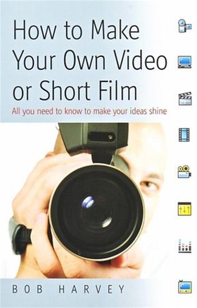 How to Make Your Own Video or Short Film - All  you need to know to make your ideas shine (ebok) av Bob Harvey