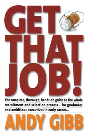 Get That Job! - The Complete, Thorough, Hands-on Guide to the Whole Recruitment and Selection Process - For Graduates and Ambitious Executives in Early Career... (ebok) av Andy Gibb