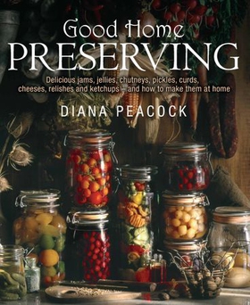 Good Home Preserving - Delicious Jams, Jellies, Chutneys, Pickles, Curds, Cheeses, Relishes and Ketchups - and How to Make Them at Home (ebok) av Diana Peacock