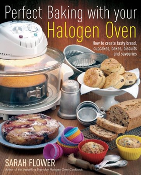 Perfect Baking With Your Halogen Oven - How to Create Tasty Bread, Cupcakes, Bakes, Biscuits and Savouries (ebok) av Sarah Flower