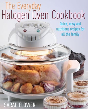 The Everyday Halogen Oven Cookbook - Quick, Easy and Nutritious Recipes for All the Family (ebok) av Sarah Flower