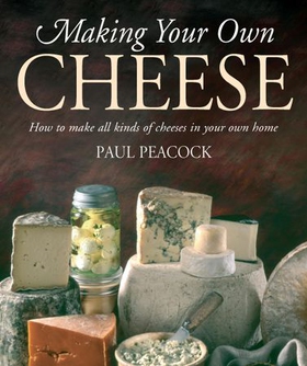 Making Your Own Cheese - How to Make All Kinds of Cheeses in Your Own Home (ebok) av Paul Peacock