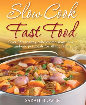 Slow Cook, Fast Food - Over 250 Healthy, Wholesome Slow Cooker and One Pot Meals for All the Family (ebok) av Sarah Flower