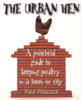 The Urban Hen - A practical guide to keeping poultry in a town or city (ebok) av Paul Peacock