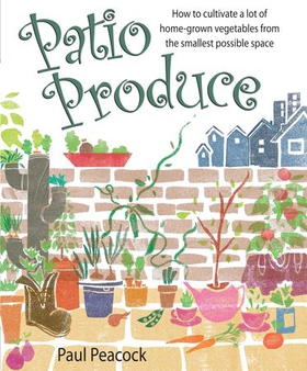 Patio Produce - How to Cultivate a Lot of Home-grown Vegetables from the Smallest Possible Space (ebok) av Paul Peacock