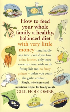 How to Feed Your Whole Family a Healthy, Balanced Diet with Very Little Money - and hardly any time, even if you have a tiny kitchen, only three saucepans (one with an ill-fitting lid) and no fancy gadgets - unless you count the garlic crusher... Simple, wholesome and nutritious recipes for family meals (ebok) av Gill Holcombe